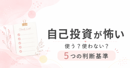 自己投資が怖い女性起業家へ、お金を使う・使わないを決める5つの判断基準